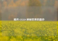 揭开 CF2359 神秘世界的面纱