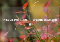 PUBG 6.8G更新（6.17版），背后的惊喜与挑战揭秘