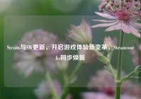Steam与SW更新，开启游戏体验新变革，Steamworks同步焕新