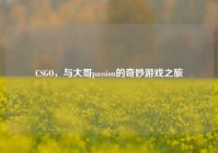 CSGO，与大哥passion的奇妙游戏之旅