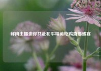 鲜肉主播邀你共赴和平精英吃鸡直播盛宴