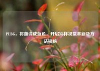 PUBG，将血调成蓝色，开启别样视觉革新及方法揭秘