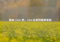 探秘 CSGO1 吧，CSGO 玩家的精神家园