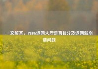 一文解答，PUBG返回大厅是否扣分及返回就崩溃问题
