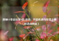 探秘CF幸运玩家9选3活动，开启机遇与惊喜之旅（附活动网址）