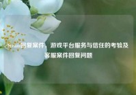 Steam回复案件，游戏平台服务与信任的考验及客服案件回复问题