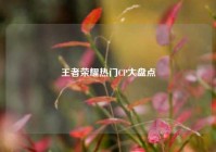 王者荣耀热门CP大盘点