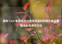 解析 CSGO 垂直缓冲对游戏体验的影响及最佳垂直灵敏度调节方法