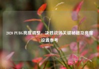 2020 PUBG亮度调整，决胜战场关键秘籍及亮度设置参考
