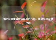 揭秘游戏中雷霆道具卡的作用，神秘宝藏等你了解