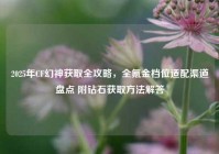 2025年CF幻神获取全攻略，全氪金档位适配渠道盘点 附钻石获取方法解答