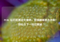 PUBG 钻石联赛战火重燃，登顶巅峰悬念待解！附钻石下一段位揭秘