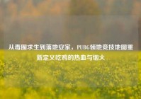 从毒圈求生到落地安家，PUBG领地竞技地图重新定义吃鸡的热血与烟火