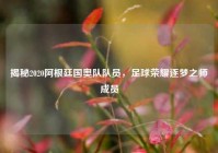 揭秘2020阿根廷国奥队队员，足球荣耀逐梦之师成员