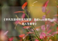 《平凡生活中的非凡智慧：走近"居哥"的人生哲学》