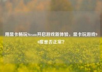 用显卡畅玩Steam开启游戏新体验，显卡玩游戏90度是否正常？