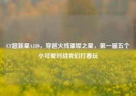 CF超新星A180，穿越火线璀璨之星，第一届五个小可爱对战我们打着玩