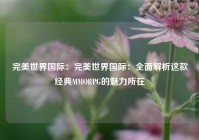 完美世界国际：完美世界国际：全面解析这款经典MMORPG的魅力所在