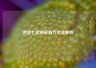 逆战七武神获取方式全解析