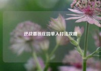 逆战蔷薇庄园单人打法攻略