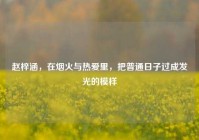 赵梓涵，在烟火与热爱里，把普通日子过成发光的模样