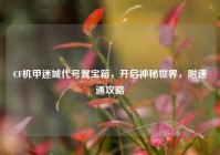CF机甲迷城代号翼宝箱，开启神秘世界，附速通攻略