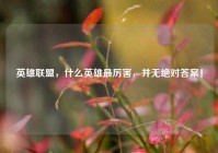 英雄联盟，什么英雄最厉害，并无绝对答案！