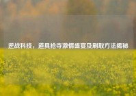 逆战科技，道具抢夺激情盛宴及刷取方法揭秘