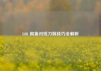 LOL 鳄鱼对线刀妹技巧全解析