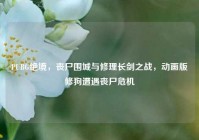 PUBG绝境，丧尸围城与修理长剑之战，动画版修狗遭遇丧尸危机