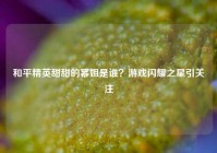 和平精英甜甜的幂姐是谁？游戏闪耀之星引关注
