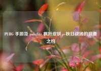 PUBG 手游及 pubglite 枫叶皮肤，秋日战场的浪漫之约