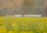 2021 Steam优惠排行，探寻游戏超值盛宴