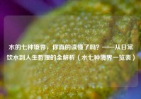 水的七种境界，你真的读懂了吗？——从日常饮水到人生哲理的全解析（水七种境界一览表）