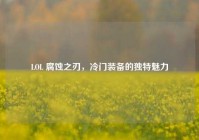 LOL 腐蚀之刃，冷门装备的独特魅力