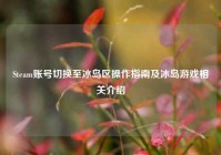 Steam账号切换至冰岛区操作指南及冰岛游戏相关介绍