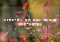 弦上舞影入峡谷，琵琶、舞蹈与王者荣耀碰撞出的东方浪漫完整版