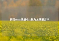 探寻Steam壁纸中JK魅力之壁纸名称