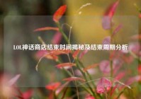 LOL神话商店结束时间揭秘及结束周期分析
