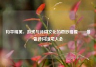 和平精英，游戏与诗词文化的奇妙碰撞——最强诗词接龙大会
