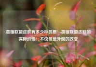 英雄联盟皮肤有多少种品质：英雄联盟皮肤的实际价值：不仅仅是外观的改变