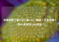 深度剖析三星S7与三星Z Flip 7畅玩〈王者荣耀〉的FPS表现及120Hz体验