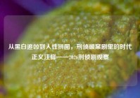 从黑白追凶到人性拼图，刑侦破案剧里的时代正义注脚——2026刑侦剧观察