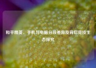 和平精英，手机与电脑分段差异及背后竞技生态探究