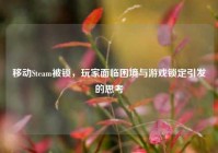 移动Steam被锁，玩家面临困境与游戏锁定引发的思考