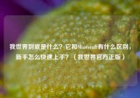 我世界到底是什么？它和Minecraft有什么区别，新手怎么快速上手？（我世界官方正版）