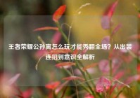 王者荣耀公孙离怎么玩才能秀翻全场？从出装连招到意识全解析