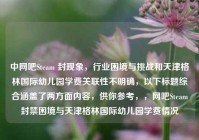 中网吧Steam 封现象，行业困境与挑战和天津格林国际幼儿园学费关联性不明确，以下标题综合涵盖了两方面内容，供你参考，，网吧Steam封禁困境与天津格林国际幼儿园学费情况