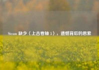 Steam 缺少〈上古卷轴 5〉，遗憾背后的思索