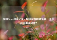 探寻Steam掉落记录，解锁游戏隐藏乐趣，卡片能否再次掉落？